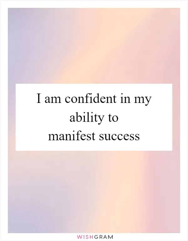 I am confident in my ability to manifest success