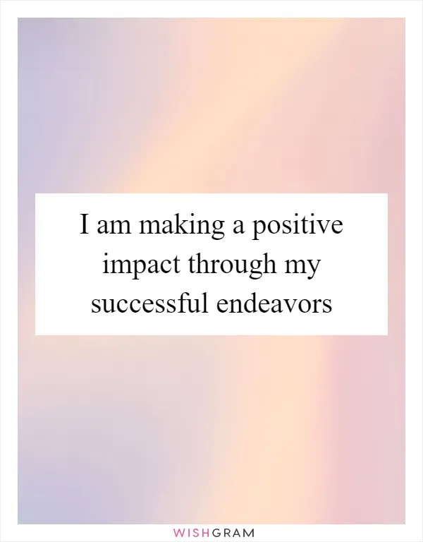 I am making a positive impact through my successful endeavors