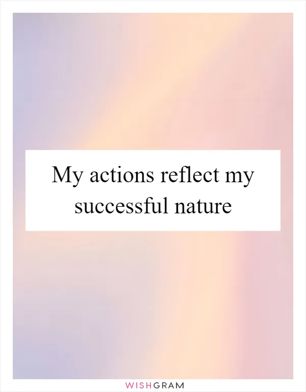 My actions reflect my successful nature