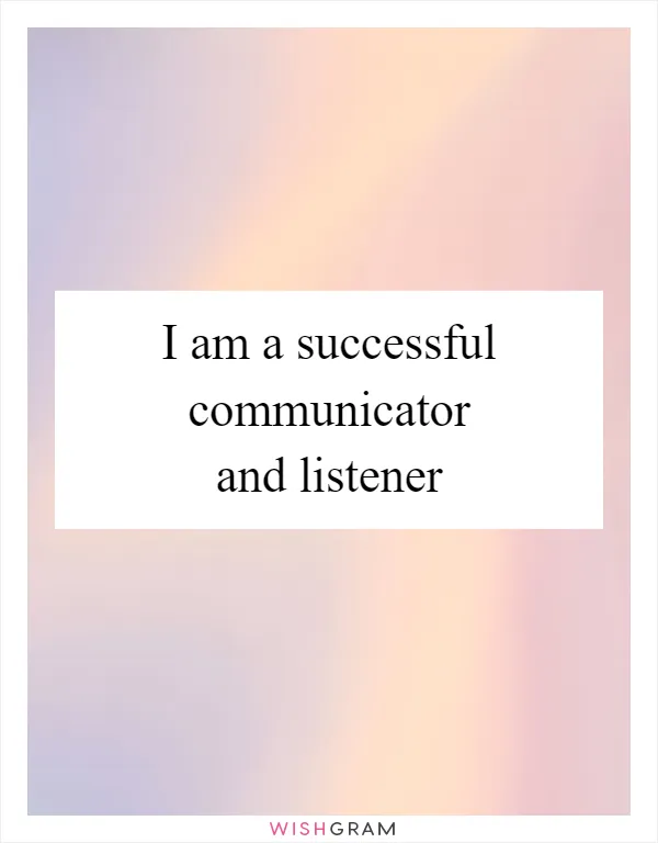 I am a successful communicator and listener