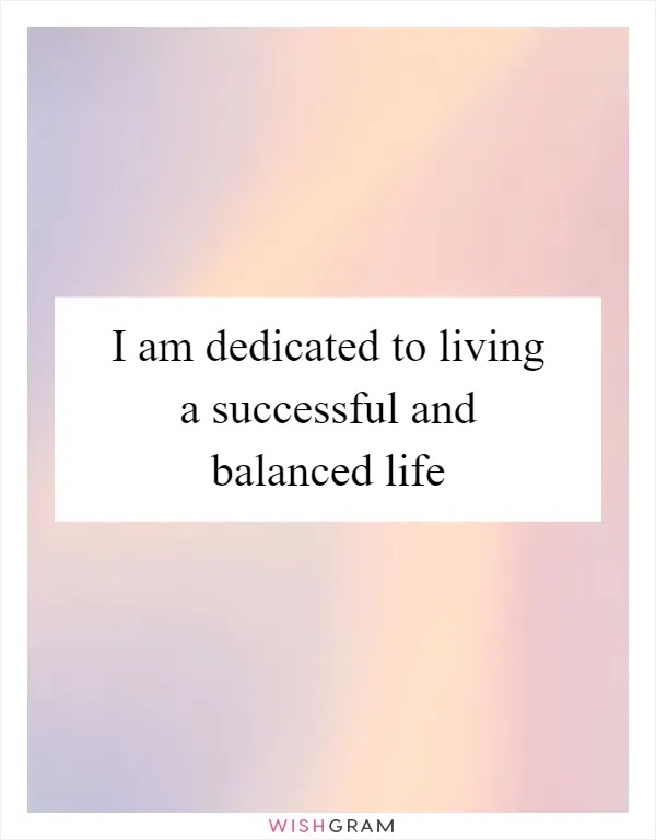 I am dedicated to living a successful and balanced life