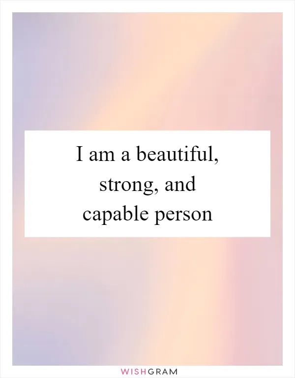 I am a beautiful, strong, and capable person