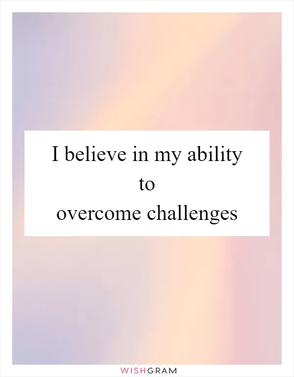 I believe in my ability to overcome challenges