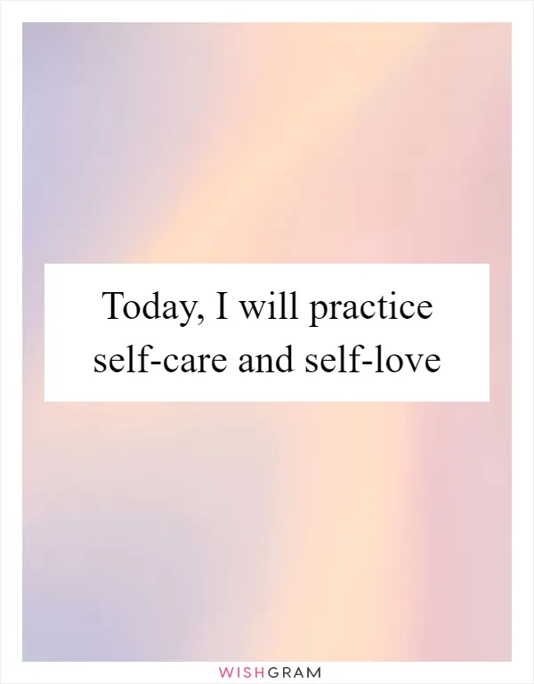 Today, I will practice self-care and self-love