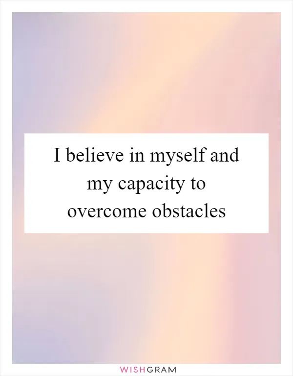 I believe in myself and my capacity to overcome obstacles