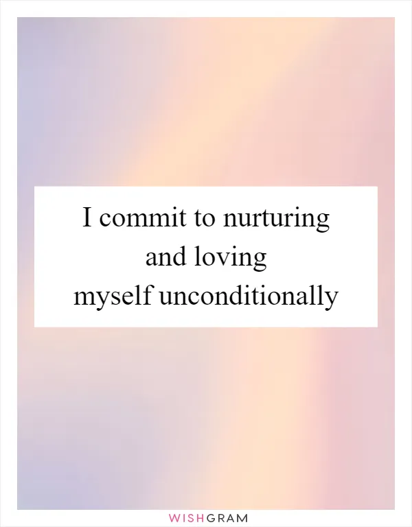 I commit to nurturing and loving myself unconditionally