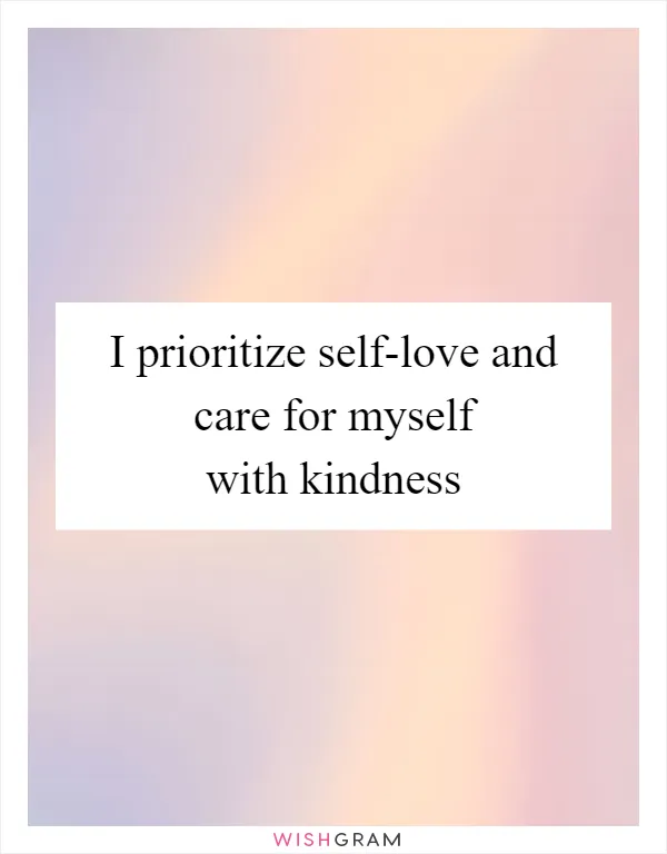 I prioritize self-love and care for myself with kindness