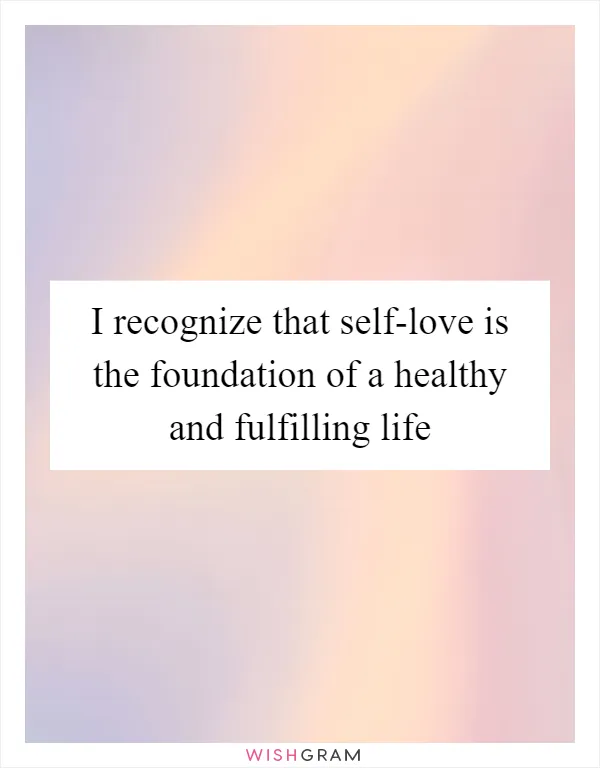 I recognize that self-love is the foundation of a healthy and fulfilling life