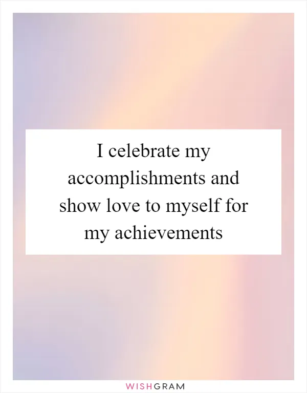 I celebrate my accomplishments and show love to myself for my achievements