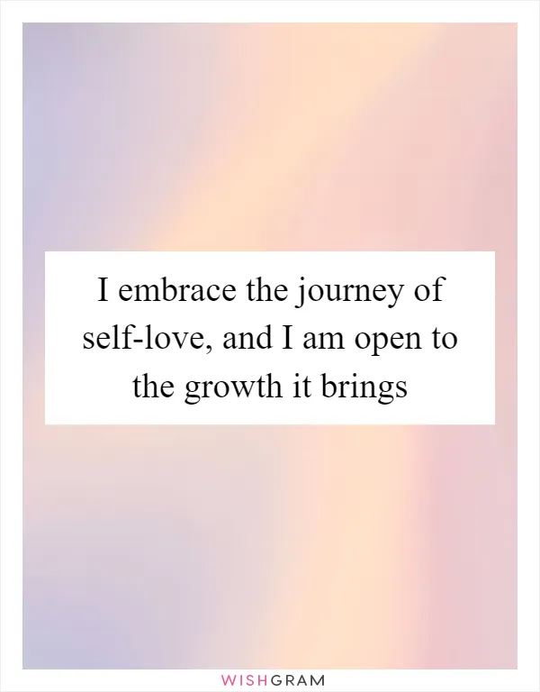 I embrace the journey of self-love, and I am open to the growth it brings