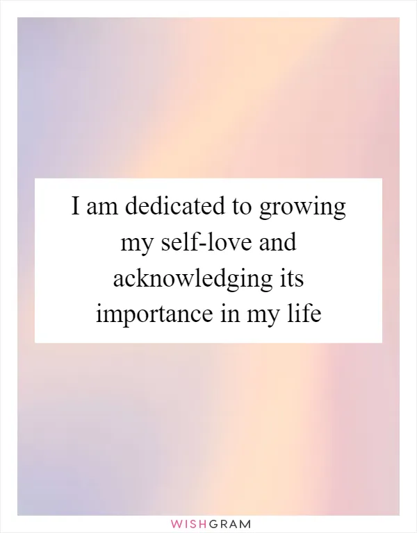 I am dedicated to growing my self-love and acknowledging its importance in my life