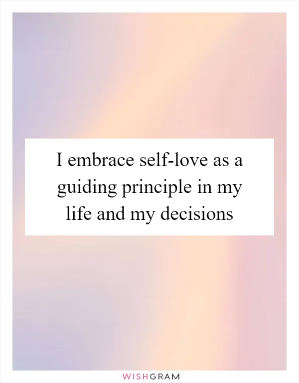 I embrace self-love as a guiding principle in my life and my decisions