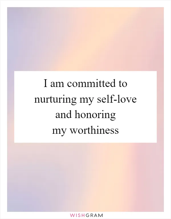 I am committed to nurturing my self-love and honoring my worthiness