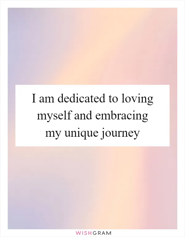 I am dedicated to loving myself and embracing my unique journey