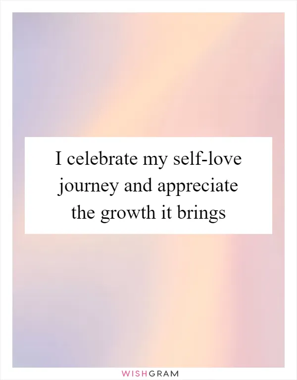I celebrate my self-love journey and appreciate the growth it brings