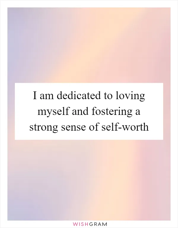 I am dedicated to loving myself and fostering a strong sense of self-worth