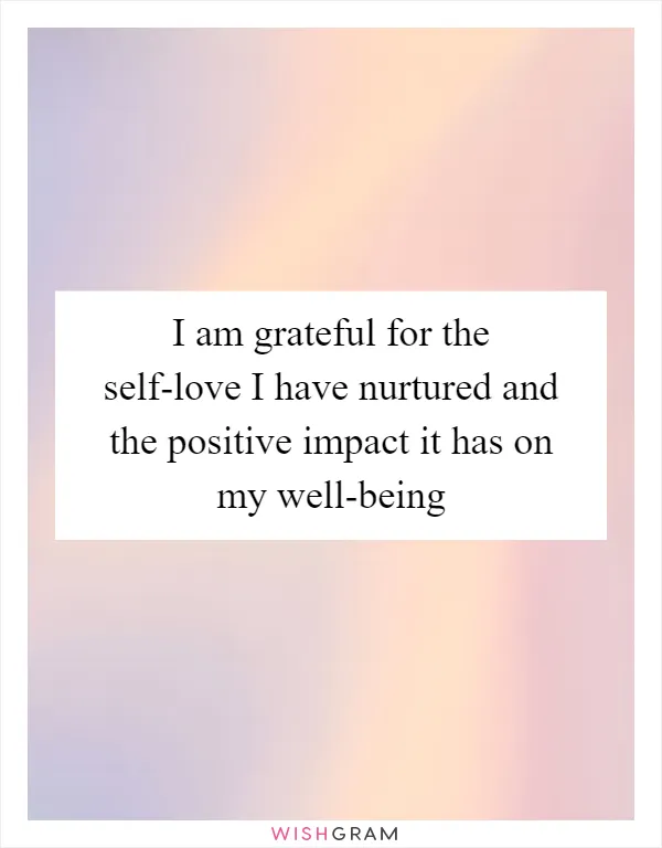 I am grateful for the self-love I have nurtured and the positive impact it has on my well-being