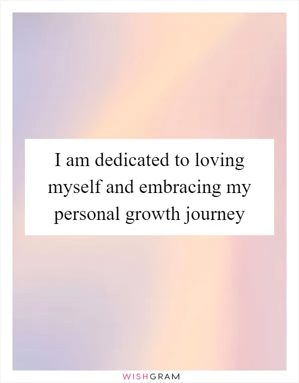 I am dedicated to loving myself and embracing my personal growth journey