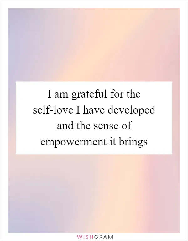 I am grateful for the self-love I have developed and the sense of empowerment it brings