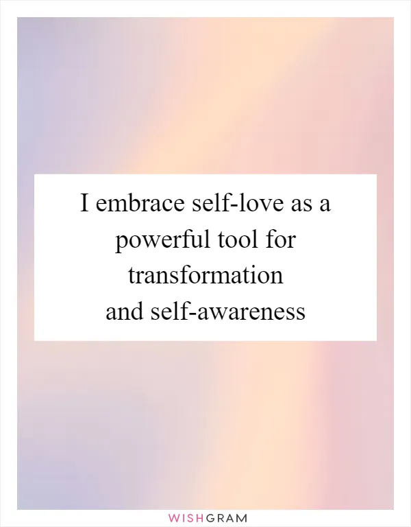 I embrace self-love as a powerful tool for transformation and self-awareness