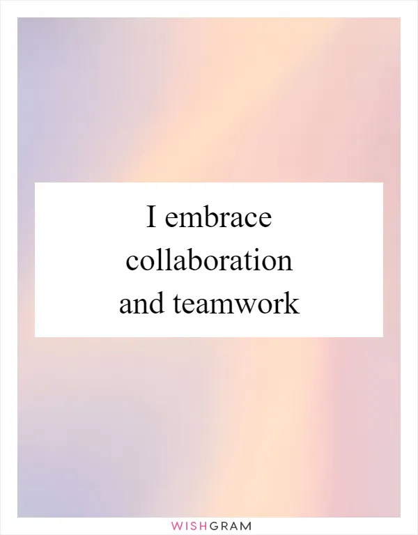 I embrace collaboration and teamwork