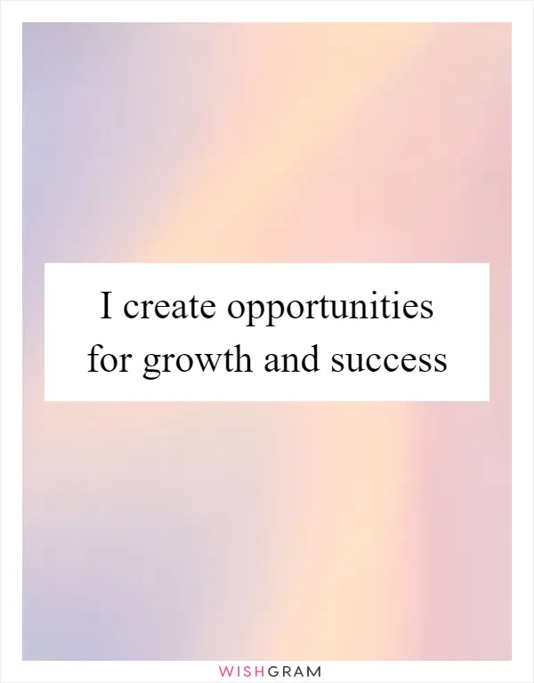 I create opportunities for growth and success