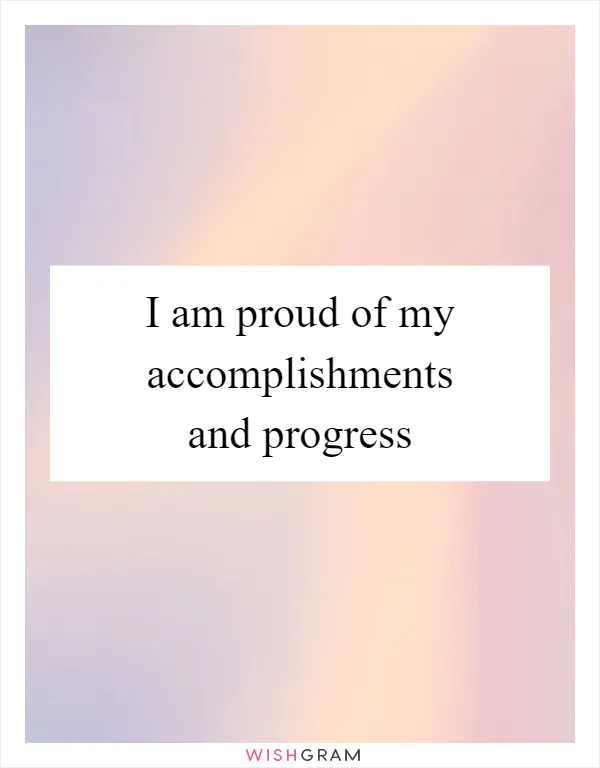 I am proud of my accomplishments and progress