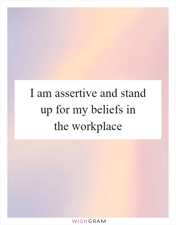 I am assertive and stand up for my beliefs in the workplace