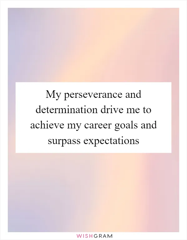 My perseverance and determination drive me to achieve my career goals and surpass expectations