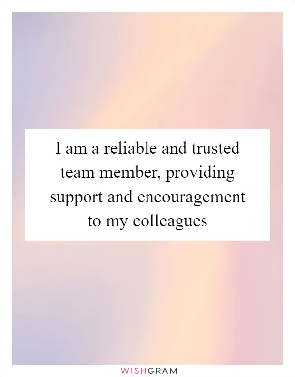 I am a reliable and trusted team member, providing support and encouragement to my colleagues