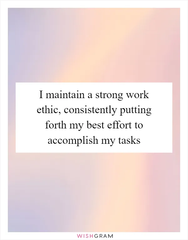 I maintain a strong work ethic, consistently putting forth my best effort to accomplish my tasks