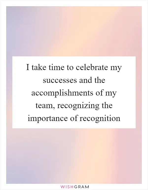 I take time to celebrate my successes and the accomplishments of my team, recognizing the importance of recognition
