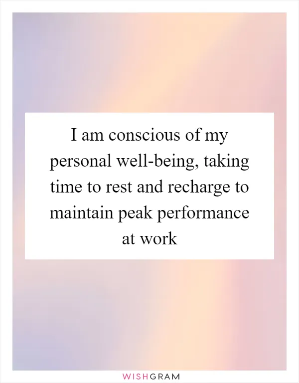 I am conscious of my personal well-being, taking time to rest and recharge to maintain peak performance at work