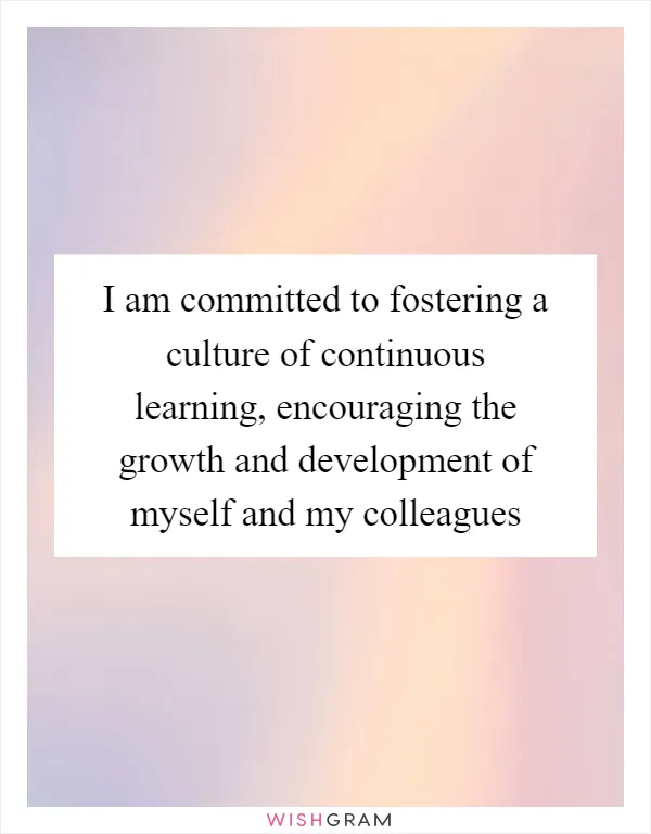 I am committed to fostering a culture of continuous learning, encouraging the growth and development of myself and my colleagues