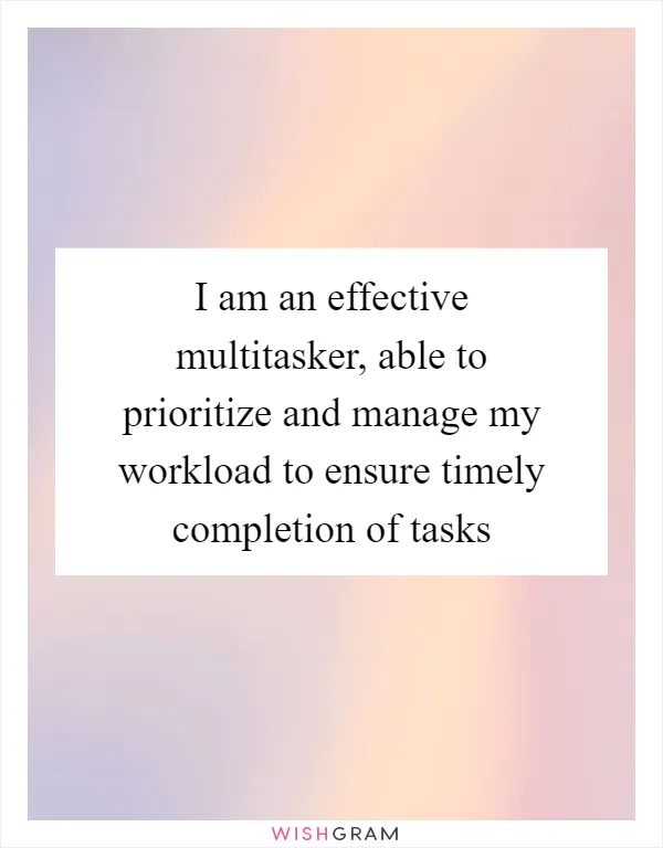 I am an effective multitasker, able to prioritize and manage my workload to ensure timely completion of tasks