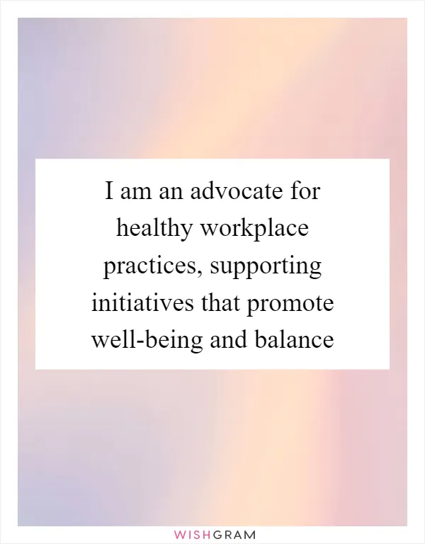 I am an advocate for healthy workplace practices, supporting initiatives that promote well-being and balance
