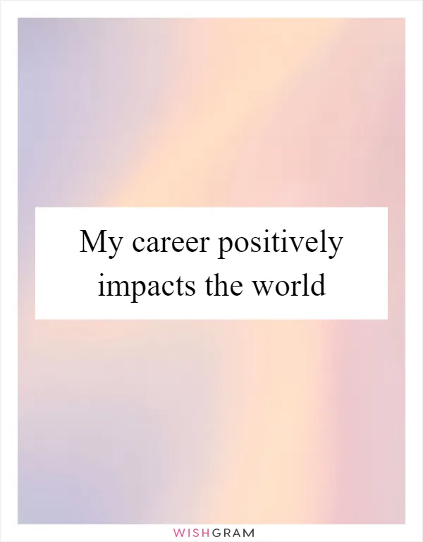 My career positively impacts the world