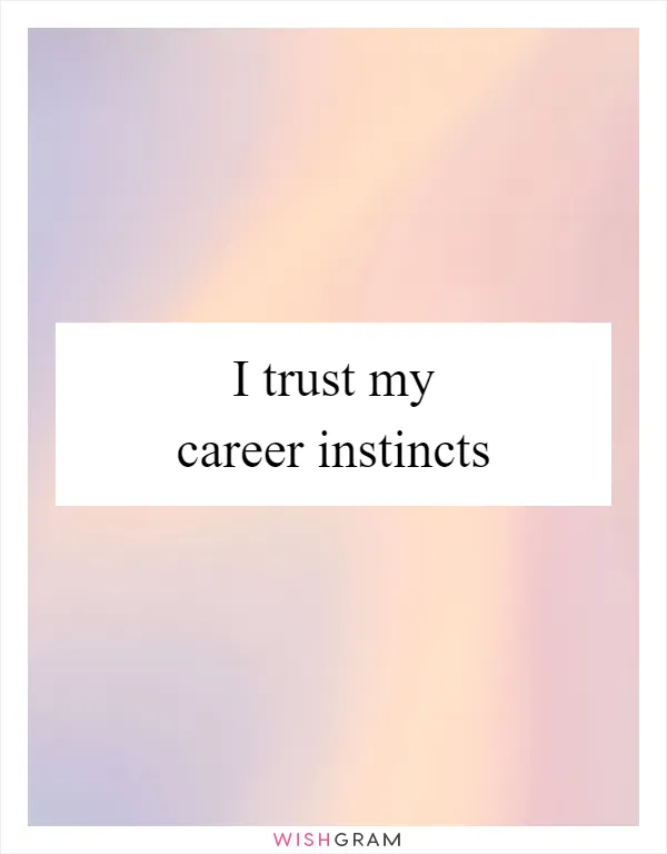 I trust my career instincts