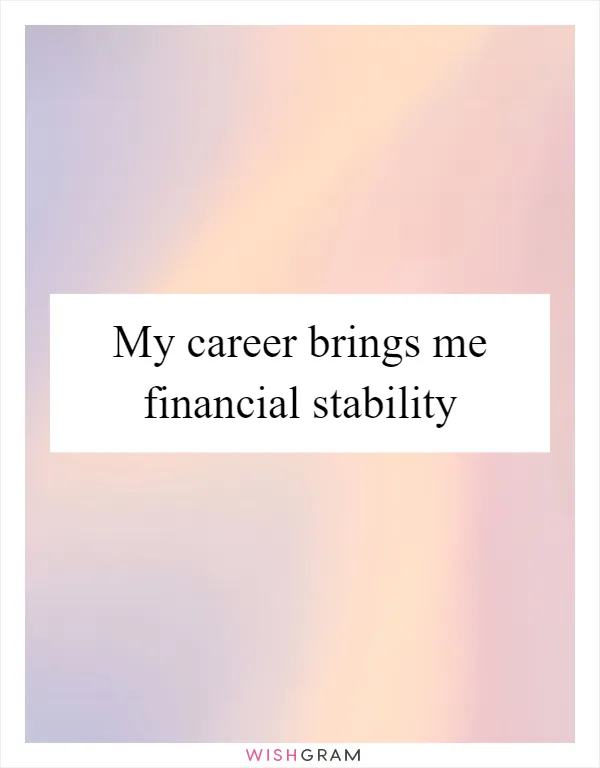 My career brings me financial stability