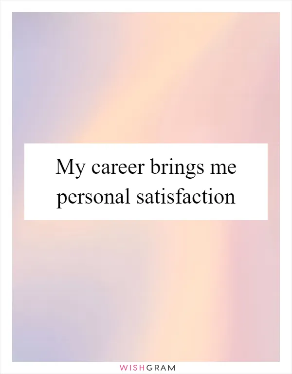 My career brings me personal satisfaction
