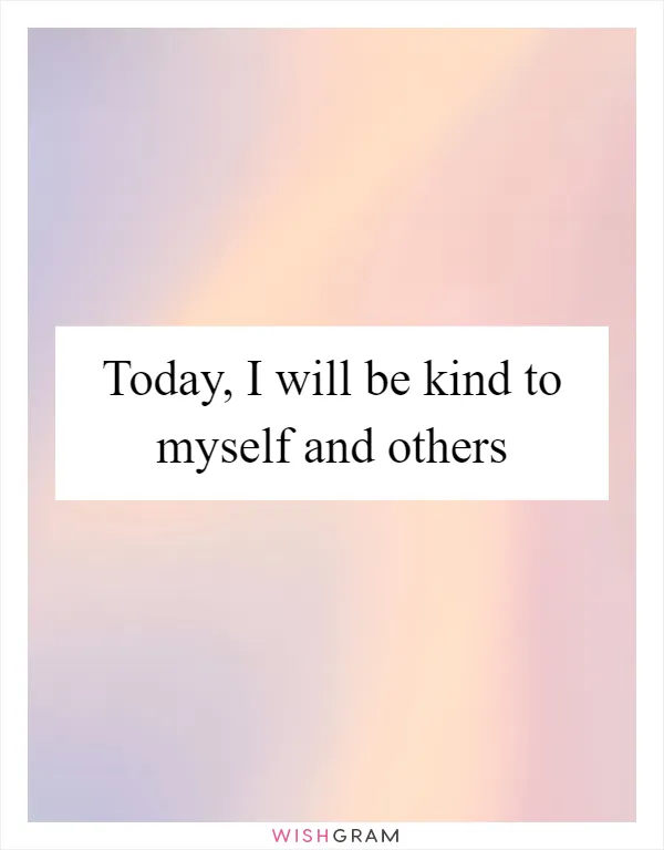 Today, I will be kind to myself and others