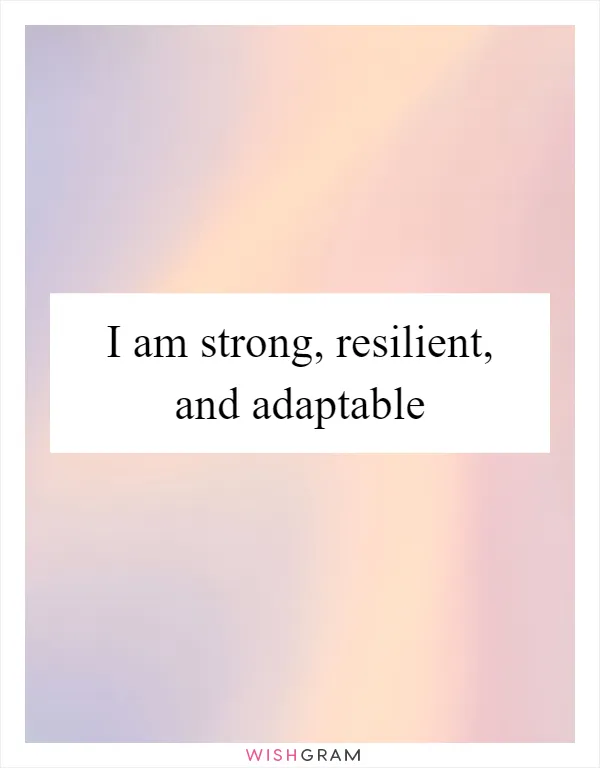 I am strong, resilient, and adaptable