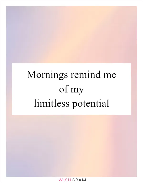 Mornings remind me of my limitless potential