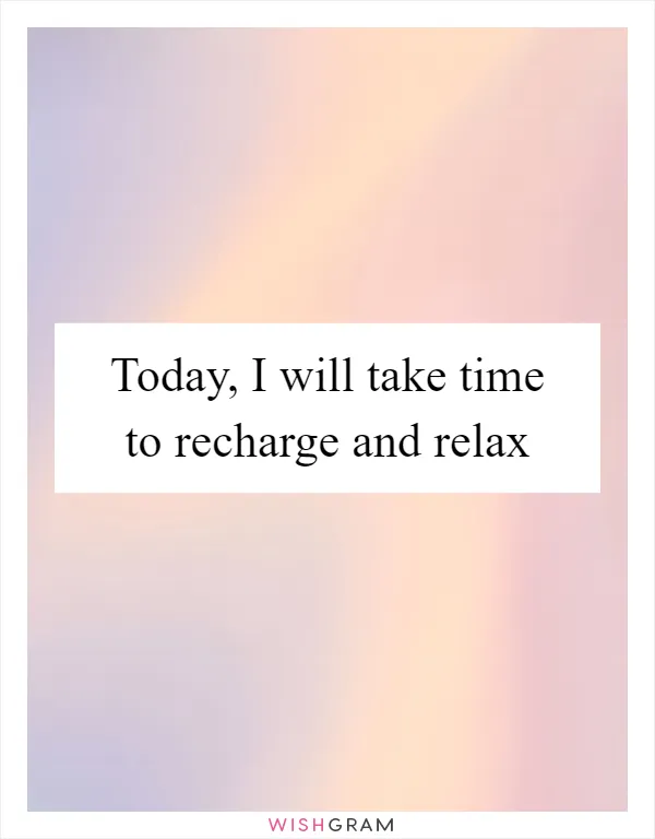 Today, I will take time to recharge and relax