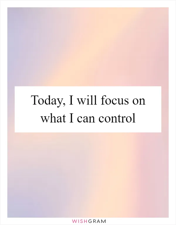 Today, I will focus on what I can control