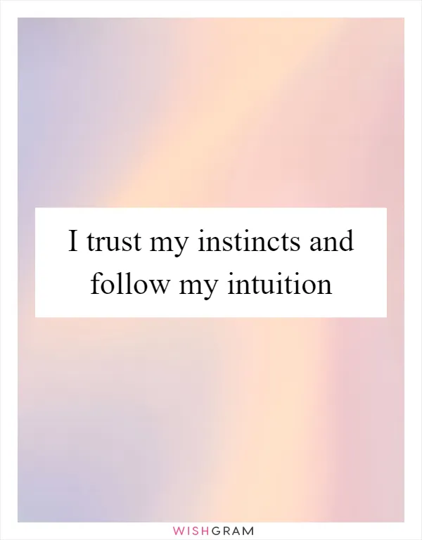 I trust my instincts and follow my intuition