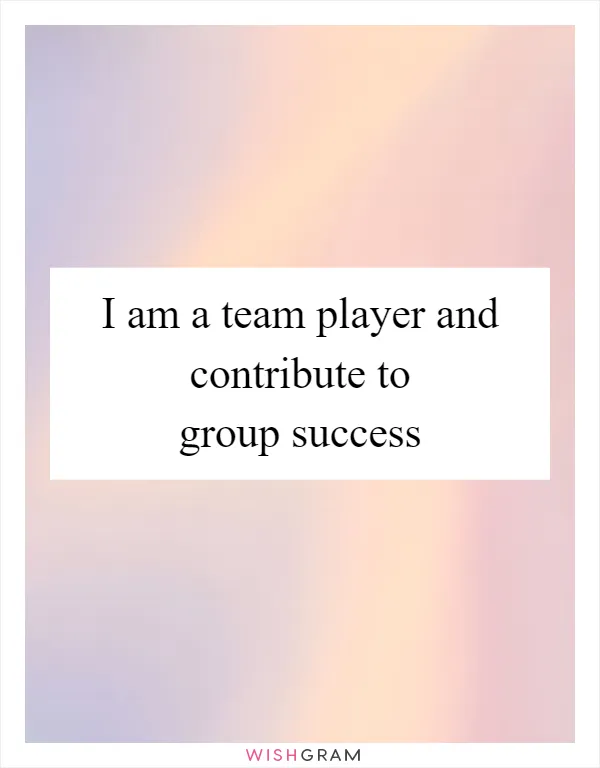 I am a team player and contribute to group success