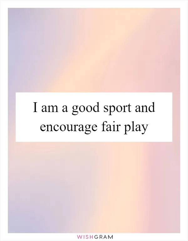 I am a good sport and encourage fair play