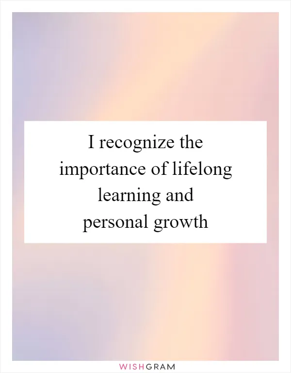 I recognize the importance of lifelong learning and personal growth