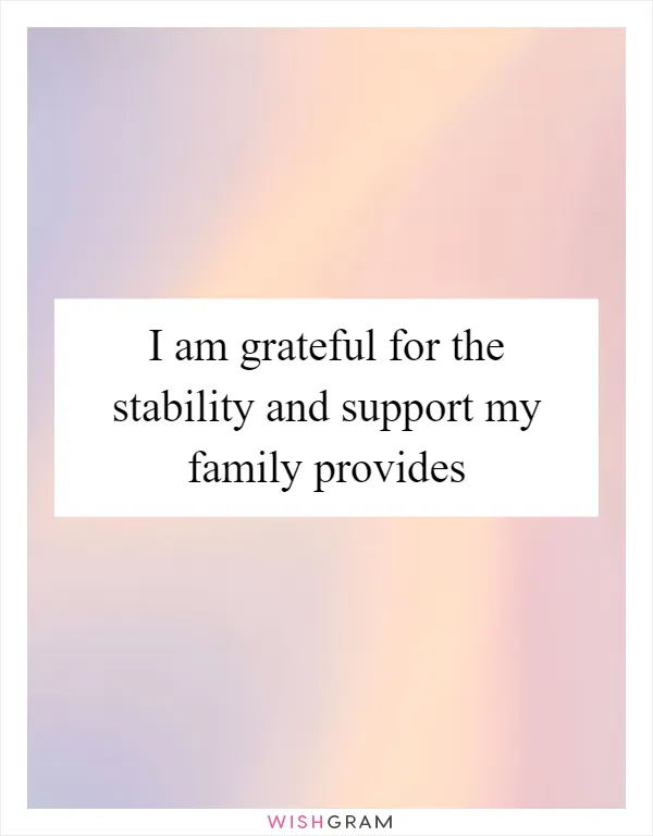 I am grateful for the stability and support my family provides